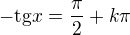 $-\text{tg}x=\frac{\pi }{2}+k\pi $