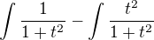 $\int\frac{1}{1+t^2 }-\int\frac{t^2 }{1+t^2 }$