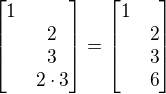 $\begin{bmatrix}1\nl2\nl3\nl2\cdot 3\end{bmatrix}=\begin{bmatrix}1\nl2\nl3\nl6\end{bmatrix}$