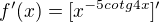 $f'(x)=[x^{-5 cotg 4x}]'$