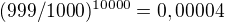 $(999/1000)^{10000}=0,00004$