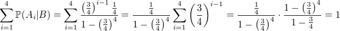 $\sum_{i=1}^4\mathbb{P}(A_i|B) = \sum_{i=1}^4\frac{\left(\frac{3}{4}\right)^{i-1}\frac{1}{4}}{1-\left(\frac{3}{4}\right)^4} = \frac{\frac{1}{4}}{1-\left(\frac{3}{4}\right)^4} \sum_{i=1}^4\left(\frac{3}{4}\right)^{i-1} = \frac{\frac{1}{4}}{1-\left(\frac{3}{4}\right)^4}\cdot \frac{1-\left(\frac{3}{4}\right)^4}{1-\frac{3}{4}} = 1$