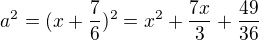 $a^2=(x+\frac{7}{6})^2=x^2+\frac{7x}{3}+\frac{49}{36}$