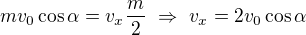 $mv_0\cos\alpha=v_x\frac m2\ \Rightarrow\ v_x=2v_0\cos\alpha$
