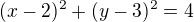 $(x-2)^2 + (y-3) ^2 = 4$