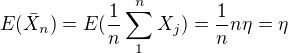 $E(\bar{X}_{n})=E(\frac{1}{n}\sum_{1}^{n}X_{j})=\frac{1}{n}n\eta =\eta $
