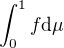 $\int_{0}^{1}f \space \text{d}\mu$