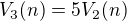 $V_3(n) = 5V_2(n)$