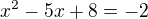 $x^2-5x+8=-2$