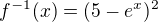 $f^{-1}(x)=(5-e^{x})^{2}$
