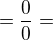 $=\frac{0}{0}=$