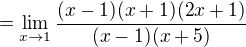 $=\lim_{x\to1}\frac {(x-1)(x+1)(2x+1)}{(x-1)(x+5)} $