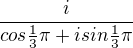 $\frac{i}{cos\frac{1}{3}\pi + isin\frac{1}{3}\pi }$