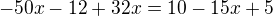 $-50x-12+32x=10-15x+5$