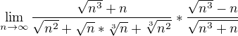 $\lim_{n\to\infty }\frac{\sqrt{n^{3}}+n}{\sqrt{n^{2}}+\sqrt{n}*\sqrt[3]{n}+\sqrt[3]{n^{2}}}*\frac{\sqrt{n^{3}}-n}{\sqrt{n^{3}+n}}$
