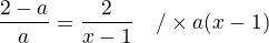$\frac{2-a}{a} = \frac{2}{x-1} \quad / \times a(x-1) $