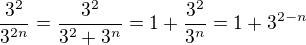 $\frac{3^2}{3^{2n}}=\frac{3^2}{3^2+3^n}=1+\frac{3^2}{3^n}=1+3^{2-n}$
