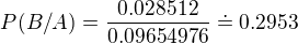 $P(B/A)=\frac{0.028512}{0.09654976}\doteq 0.2953$