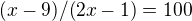 $(x-9)/(2x-1)=100$
