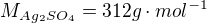 $M_{Ag_2SO_4}=312 g\cdot mol^{-1}$
