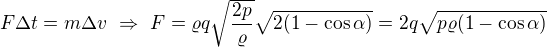 $F\Delta t=m\Delta v\ \Rightarrow\ F=\varrho q \sqrt{\frac{2p}{\varrho}}\sqrt{2(1-\cos\alpha)}=2q\sqrt{p\varrho(1-\cos\alpha)}$