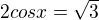 $2cosx = \sqrt{3}$