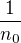 $\frac{1}{n_0}$