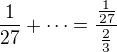 $\frac1{27}+\dots=\frac{\frac1{27}}{\frac23}$