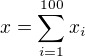 $x = \sum_{i=1}^{100} x_{i}$