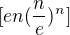 $[en(\frac{n}{e})^{n}] $