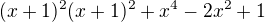 $(x +1)^2(x+ 1)^2 + x^4 - 2x^2 +1 $