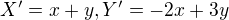 $X'=x+y , Y'=-2x+3y$