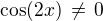 $\cos(2x)\,\ne\,0$