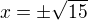 $x=\pm\sqrt{15}$