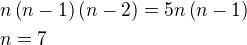 $n\left(n-1\right)\left(n-2\right)=5n\left(n-1\right)\nln=7$