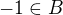 $-1 \in B$