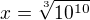 $x=\sqrt[3]{10^{10}}$
