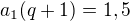 $a_1(q+1)=1,5$