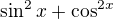 $\sin ^{2}x+\cos ^{2x}$