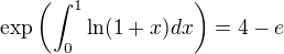$\exp\(\int_0^1\ln(1+x)dx\)=4-e$