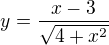 $y = \frac{x - 3}{\sqrt{4 + x^2}}$