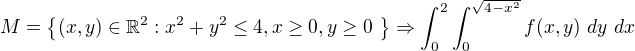 $M=\{(x,y)\in \mathbb{R}^2 : x^2+y^2\le4, x \ge 0, y \ge 0� \}\Rightarrow \int_{0}^{2}\int_{0}^{\sqrt{4-x^2}} f(x,y) \ dy \ dx$