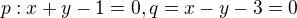 $ p: x+y-1=0, q=x-y-3=0$