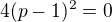 $4(p-1)^2=0$
