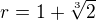 $r=1+\sqrt[3]{2}$