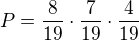 $P=\frac{8}{19}\cdot \frac{7}{19}\cdot \frac{4}{19}$