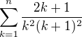 $\sum_{k=1}^{n }\frac{2k+1}{k^{2}(k+1)^{2}}$