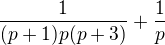 $\frac{1}{(p+1)p(p+3)}+\frac{1}{p}$