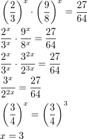 $\(\frac{2}{3}\)^x\cdot\(\frac{9}{8}\)^x=\frac{27}{64} \nl \frac{2^x}{3^x}\cdot\frac{9^x}{8^x}=\frac{27}{64} \nl \frac{2^x}{3^x}\cdot\frac{3^{2x}}{2^{3x}}=\frac{27}{64} \nl \frac{3^x}{2^{2x}}=\frac{27}{64} \nl \(\frac{3}{4}\)^x=\(\frac{3}{4}\)^3 \nl x=3$