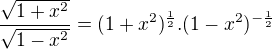 $\frac{\sqrt{1+x^2}}{\sqrt{1-x^2}}=(1+x^2)^{\frac12}.(1-x^2)^{-\frac12}$